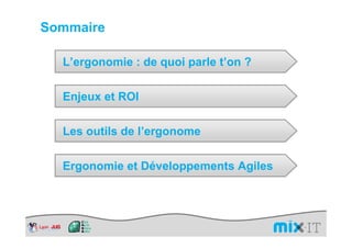 Sommaire

  L’ergonomie : de quoi parle t’on ?

  Enjeux et ROI

  Les outils de l’ergonome

  Ergonomie et Développements Agiles
 