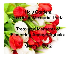 Holy Gardens
 La Union Memorial Park

   Treasured Moments of
Florentina Andaya Agbulos

      March 11, 2012
 
