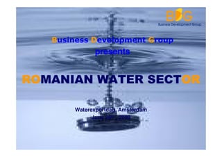 Business Development Group
             presents


ROMANIAN WATER SECTOR

       Waterexportdag, Amsterdam
             June 26th , 2009
 