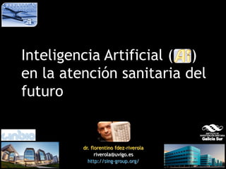 Inteligencia Artificial ( )
en la atención sanitaria del
futuro
dr. florentino fdez-riverola
riverola@uvigo.es
http://sing-group.org/
 