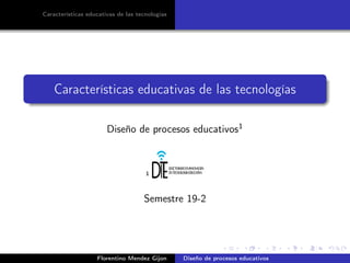 Características educativas de las tecnologías
Características educativas de las tecnologías
Diseño de procesos educativos1
1
Semestre 19-2
Florentino Mendez Gijon Diseño de procesos educativos
 
