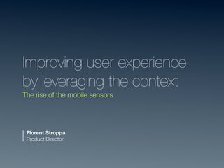 Improving user experience
by leveraging the context
The rise of the mobile sensors




 Florent Stroppa
 Product Director
 