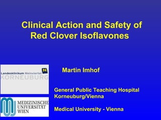 Clinical Action and Safety of
Red Clover Isoflavones
Martin Imhof
General Public Teaching Hospital
Korneuburg/Vienna
Medical University - Vienna
 