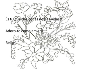 És tu que das cor as nossas vidas!!Adoro-te como amigo!Beijos