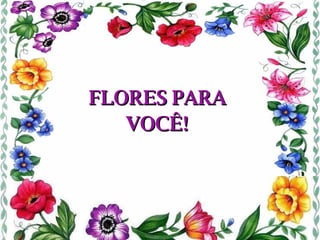 FLORES PARA VOCÊ! 