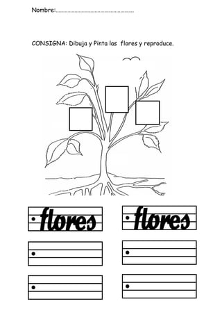 Nombre:………………………………………………….
CONSIGNA: Dibuja y Pinta las flores y reproduce.
 