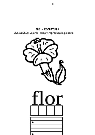 PRE - ESCRITURA
CONSIGNA: Colorea, arma y reproduce la palabra.
 
