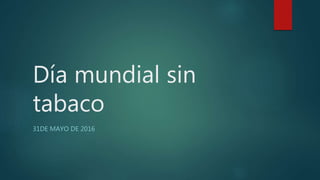 Día mundial sin
tabaco
31DE MAYO DE 2016
 