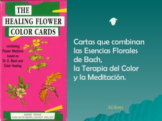 Cartas que combinan  las Esencias Florales  de Bach,  la Terapia del Color  y la Meditación. Alchemy 