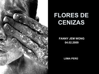 FANNY JEM WONG 04.02.2009 FLORES DE CENIZAS LIIMA PERÚ 