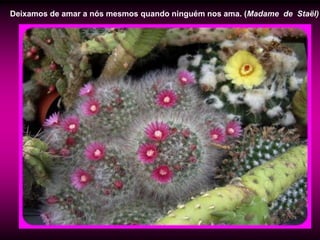 Deixamos de amar a nós mesmos quando ninguém nos ama. (Madame de Staël)
 
