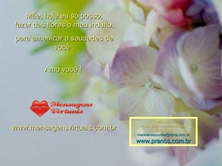 Mãe, hoje eu só posso, fazer das flores o meu indulto, para amenizar a saudades de você . Amo você !  www.mensagensvirtuais.com.br Música: roger williams-amor eterno Montagem: [email_address] www.pranos.com.br 