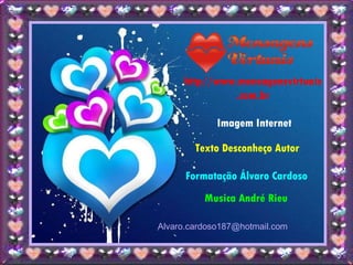 http//www.mensagensvirtuais.com.br Imagem Internet Texto Desconheço Autor  Formatação Álvaro Cardoso Musica André Rieu [email_address] 