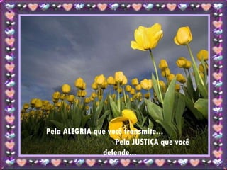 Pela ALEGRIA que você transmite...  Pela JUSTIÇA que você defende... 