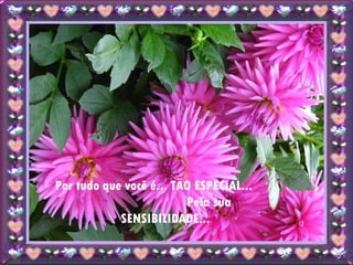 Por tudo que você é... TÃO ESPECIAL...  Pela sua SENSIBILIDADE... 
