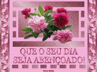 QUE O SEU DIA SEJA ABENÇOADO!  