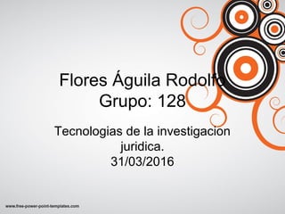 Flores Águila Rodolfo
Grupo: 128
Tecnologias de la investigacion
juridica.
31/03/2016
 
