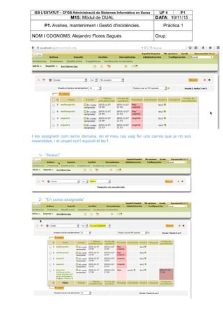 IES L’ESTATUT – CFGS Administració de Sistemes Informàtics en Xarxa UF 4 P1
M15: Mòdul de DUAL DATA: 19/11/15
P1. Avaries, manteniment i Gestió d'incidències. Pràctica 1
NOM I COGNOMS: Alejandro Flores Sagués Grup:
I les assignem com se’ns demana, en el meu cas vaig fer uns canvis que ja no son
reversibles, i el usuari nor1 equival al tec1.
1- “Nuevo”
2- “En curso assignada”
 