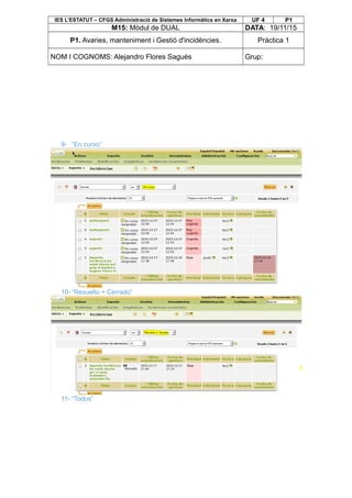 IES L’ESTATUT – CFGS Administració de Sistemes Informàtics en Xarxa UF 4 P1
M15: Mòdul de DUAL DATA: 19/11/15
P1. Avaries, manteniment i Gestió d'incidències. Pràctica 1
NOM I COGNOMS: Alejandro Flores Sagués Grup:
9- “En curso”
10- “Resuelto + Cerrado”
11- “Todos”
 