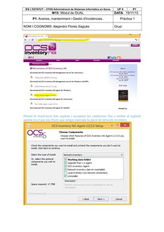 IES L’ESTATUT – CFGS Administració de Sistemes Informàtics en Xarxa UF 4 P1
M15: Mòdul de DUAL DATA: 19/11/15
P1. Avaries, manteniment i Gestió d'incidències. Pràctica 1
NOM I COGNOMS: Alejandro Flores Sagués Grup:
Durant la instal·lació fem següent i acceptem les condicions fins a arribar al següent
apartat en el que ens fixem que estigui marcada la opció de network inventory.
 