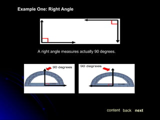 Example One: Right Angle A right angle measures actually 90 degrees .   next back content 