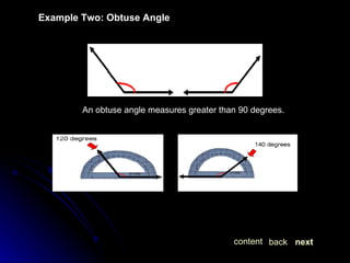 Example Two: Obtuse Angle An obtuse angle measures greater than 90 degrees. next back content 