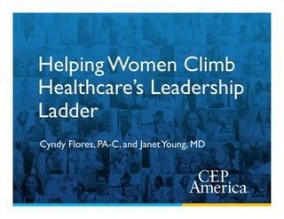 Helping Women Climb
Healthcare’s Leadership
Ladder
Cyndy Flores, PA-C, and JanetYoung, MD
 