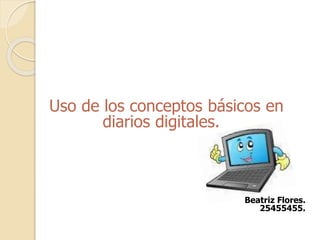 Uso de los conceptos básicos en
diarios digitales.
Beatriz Flores.
25455455.
 