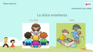 La dulce enseñanza
Con ellos solos
Universidad cesar vallejo
Flores castro Liz
 