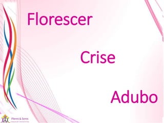 21/08/2017 Sandra Braconnot Face: Só Para falar de flores
Florescer
Crise
Adubo
 