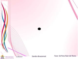 21/08/2017 Sandra Braconnot Face: Só Para falar de flores
 