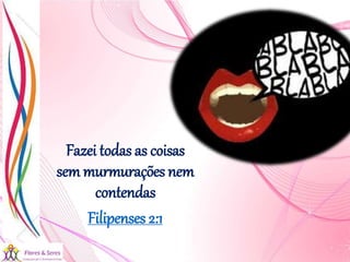 21/08/2017 Sandra Braconnot Face: Só Para falar de flores
Fazei todas as coisas
sem murmurações nem
contendas
Filipenses 2:1
 