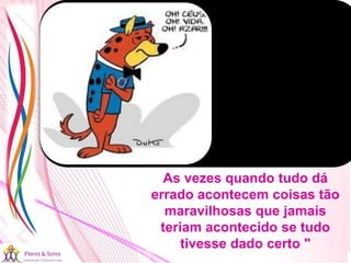 21/08/2017 Sandra Braconnot Face: Só Para falar de flores
As vezes quando tudo dá
errado acontecem coisas tão
maravilhosas que jamais
teriam acontecido se tudo
tivesse dado certo "
 