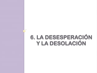 6. LA DESESPERACIÓN
Y LA DESOLACIÓN

 