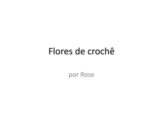 Flores de crochê por Rose 