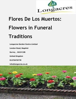 Longacres Garden Centre Limited
London Road, Bagshot
Surrey , GU19 5JB
United Kingdom
01276476778
info@longacres.co.uk
Flores De Los Muertos:
Flowers in Funeral
Traditions
 