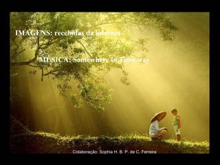 IMAGENS: recebidas da internet
MÚSICA: Somewhere in Time.way
Colaboração: Sophia H. B. P. de C. Ferreira
 