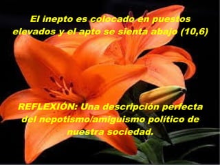 El inepto es colocado en puestos
elevados y el apto se sienta abajo (10,6)
REFLEXIÓN: Una descripción perfecta
del nepotismo/amiguismo político de
nuestra sociedad.
 
