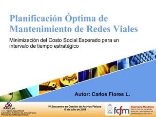 Planificación Óptima de Mantenimiento de Redes Viales Minimización del Costo Social Esperado para un intervalo de tiempo estratégico Autor: Carlos Flores L. 