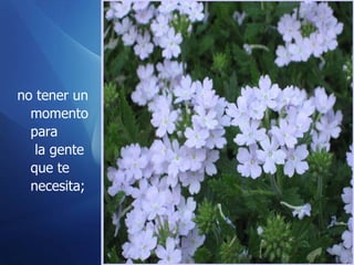no tener un momento para   la gente que te necesita; 