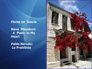 Flores en Grecia

Nana Mouskuri:
 A Place in My
Heart

Pablo Neruda:
Lo Prohibido
 