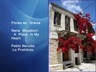 Flores en Grecia
Nana Mouskuri:
A Place in My
Heart
Pablo Neruda:
Lo Prohibido
 