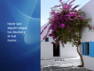 hacer que
alguien pague
tus deudas y
el mal
humor…
 