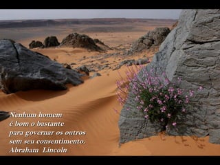 Nenhum homem
é bom o bastante
para governar os outros
sem seu consentimento.
Abraham Lincoln
 