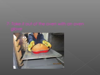 7- Take it out of the oven with an oven
glove

 