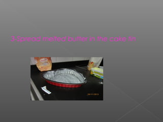 3-Spread melted butter in the cake tin

 