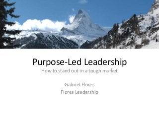 Purpose-Led Leadership
How to stand out in a tough market
Gabriel Flores
Flores Leadership
 