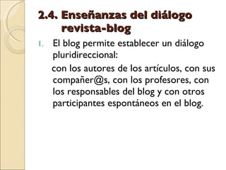 2.4. Enseñanzas del diálogo    revista-blog <ul><li>El blog permite establecer un diálogo pluridireccional:  </li></ul><ul...