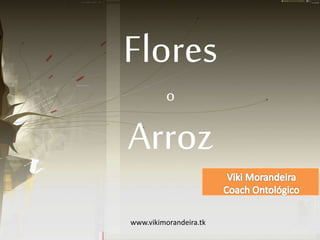 Flores
o
Arroz
www.vikimorandeira.tk
 