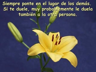 Siempre ponte en el lugar de los demás.  Si te duele, muy probablemente le duela también a la otra persona. 